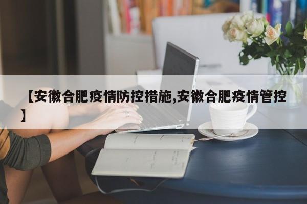 【安徽合肥疫情防控措施,安徽合肥疫情管控】