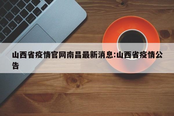山西省疫情官网南昌最新消息:山西省疫情公告
