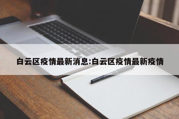 白云区疫情最新消息:白云区疫情最新疫情