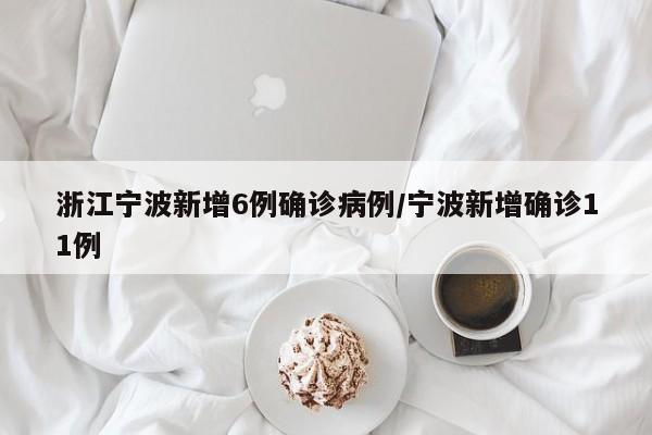 浙江宁波新增6例确诊病例/宁波新增确诊11例