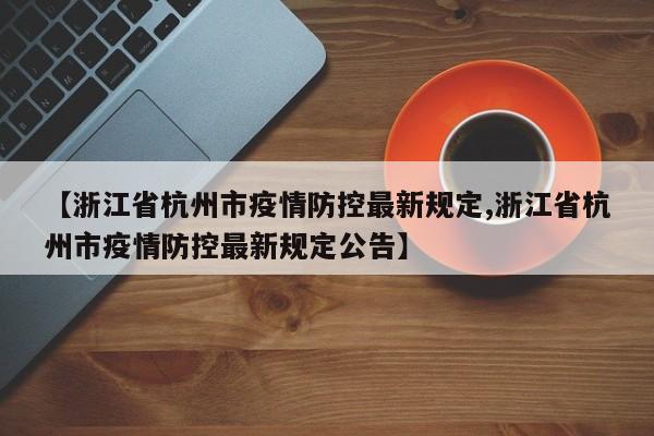 【浙江省杭州市疫情防控最新规定,浙江省杭州市疫情防控最新规定公告】