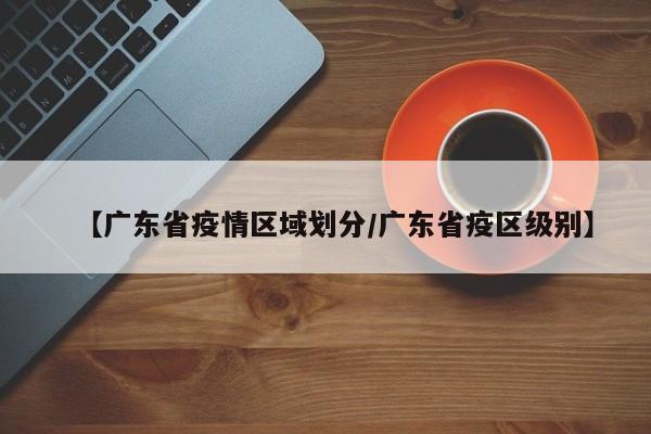 【广东省疫情区域划分/广东省疫区级别】