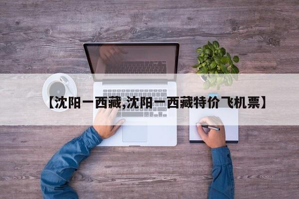 【沈阳一西藏,沈阳一西藏特价飞机票】