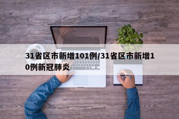 31省区市新增101例/31省区市新增10例新冠肺炎
