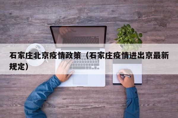 石家庄北京疫情政策(石家庄疫情进出京最新规定)