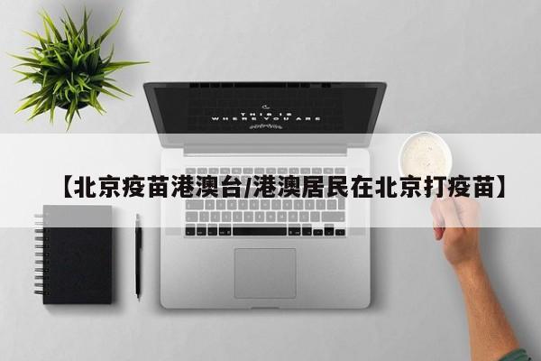 【北京疫苗港澳台/港澳居民在北京打疫苗】