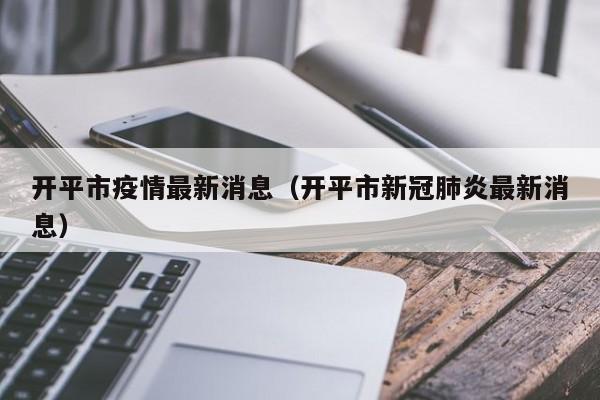 开平市疫情最新消息(开平市新冠肺炎最新消息)