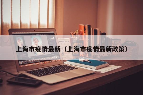 上海市疫情最新(上海市疫情最新政策)