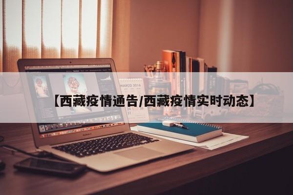 【西藏疫情通告/西藏疫情实时动态】