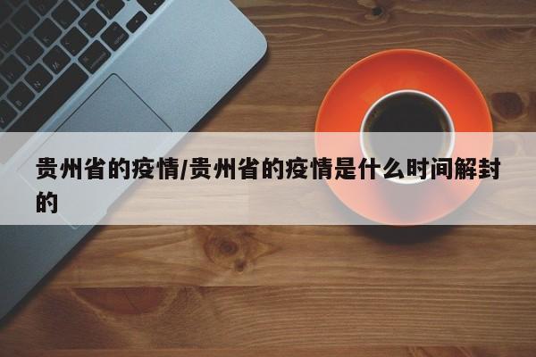 贵州省的疫情/贵州省的疫情是什么时间解封的