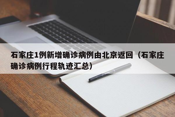 石家庄1例新增确诊病例由北京返回(石家庄确诊病例行程轨迹汇总)