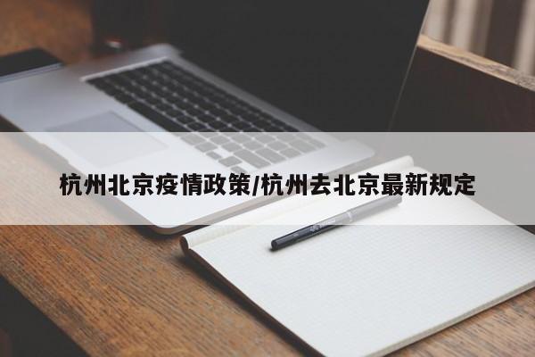 杭州北京疫情政策/杭州去北京最新规定