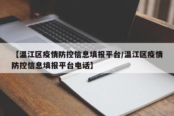 【温江区疫情防控信息填报平台/温江区疫情防控信息填报平台电话】