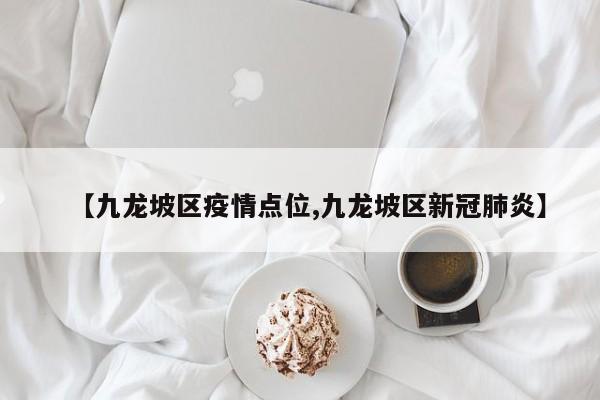 【九龙坡区疫情点位,九龙坡区新冠肺炎】