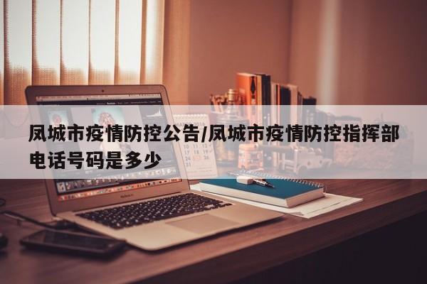 凤城市疫情防控公告/凤城市疫情防控指挥部电话号码是多少