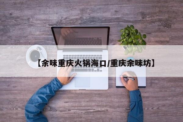 【余味重庆火锅海口/重庆余味坊】