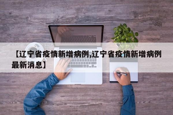 【辽宁省疫情新增病例,辽宁省疫情新增病例最新消息】