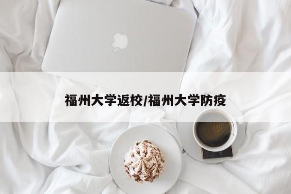 福州大学返校/福州大学防疫