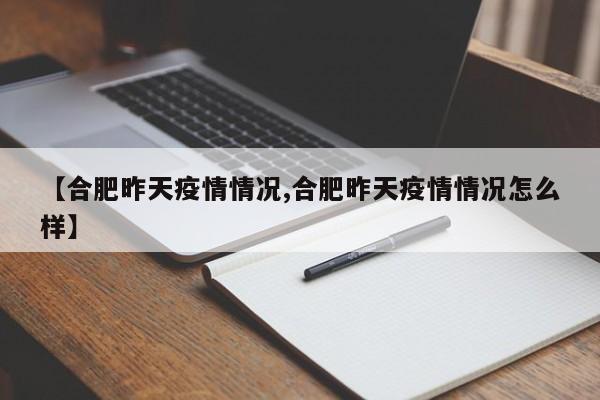 【合肥昨天疫情情况,合肥昨天疫情情况怎么样】