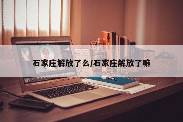 石家庄解放了么/石家庄解放了嘛