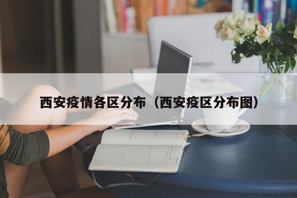 西安疫情各区分布(西安疫区分布图)