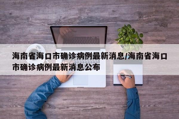 海南省海口市确诊病例最新消息/海南省海口市确诊病例最新消息公布