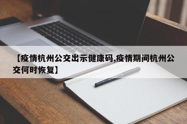 【疫情杭州公交出示健康码,疫情期间杭州公交何时恢复】