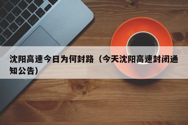 沈阳高速今日为何封路（今天沈阳高速封闭通知公告）