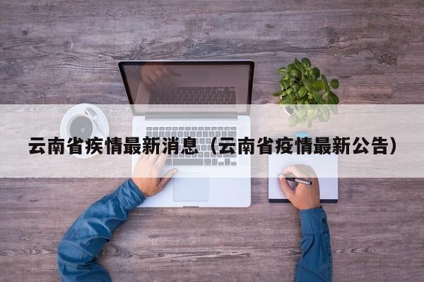 云南省疾情最新消息（云南省疫情最新公告）