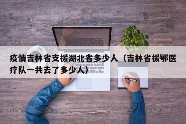 疫情吉林省支援湖北省多少人（吉林省援鄂医疗队一共去了多少人）