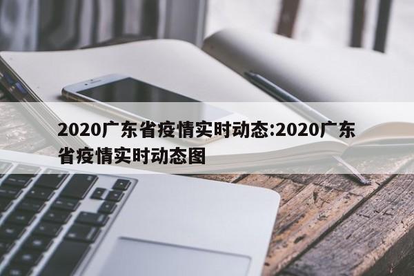 2020广东省疫情实时动态:2020广东省疫情实时动态图
