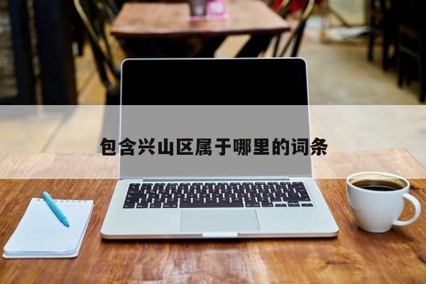 包含兴山区属于哪里的词条