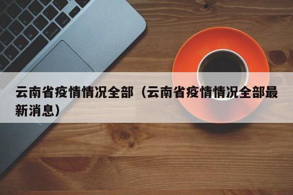 云南省疫情情况全部（云南省疫情情况全部最新消息）