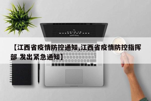 【江西省疫情防控通知,江西省疫情防控指挥部 发出紧急通知】