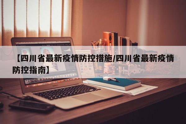 【四川省最新疫情防控措施/四川省最新疫情防控指南】