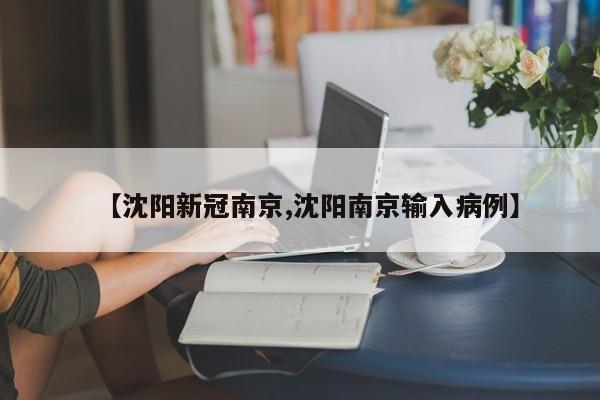 【沈阳新冠南京,沈阳南京输入病例】