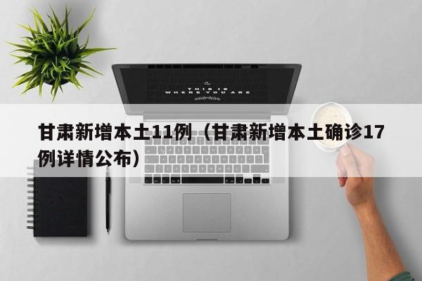 甘肃新增本土11例（甘肃新增本土确诊17例详情公布）