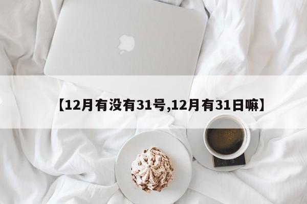 【12月有没有31号,12月有31日嘛】