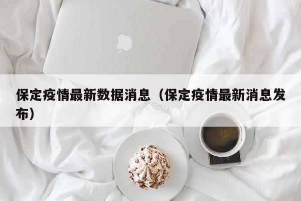 保定疫情最新数据消息(保定疫情最新消息发布)