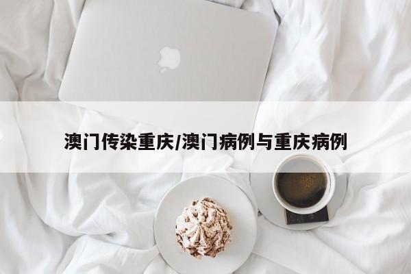 澳门传染重庆/澳门病例与重庆病例