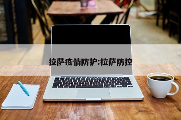 拉萨疫情防护:拉萨防控