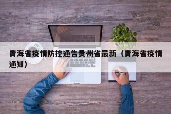 青海省疫情防控通告贵州省最新（青海省疫情通知）