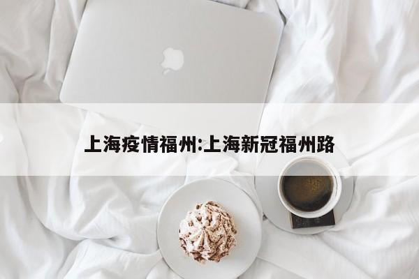 上海疫情福州:上海新冠福州路