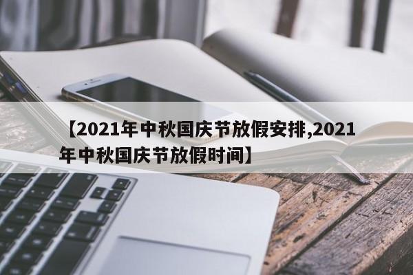 【2021年中秋国庆节放假安排,2021年中秋国庆节放假时间】