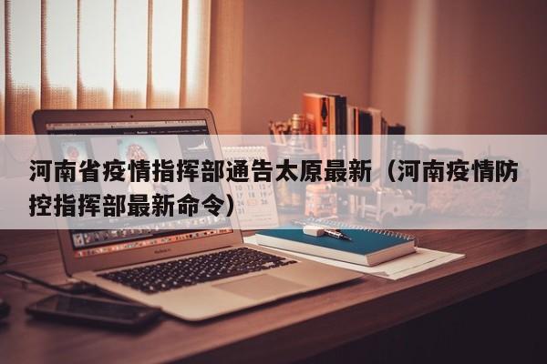 河南省疫情指挥部通告太原最新（河南疫情防控指挥部最新命令）