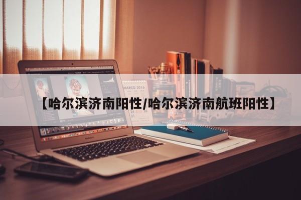 【哈尔滨济南阳性/哈尔滨济南航班阳性】