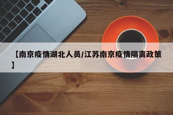 【南京疫情湖北人员/江苏南京疫情隔离政策】