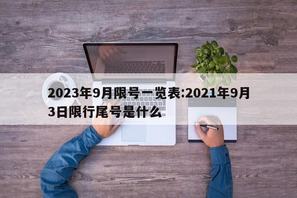 2023年9月限号一览表:2021年9月3日限行尾号是什么