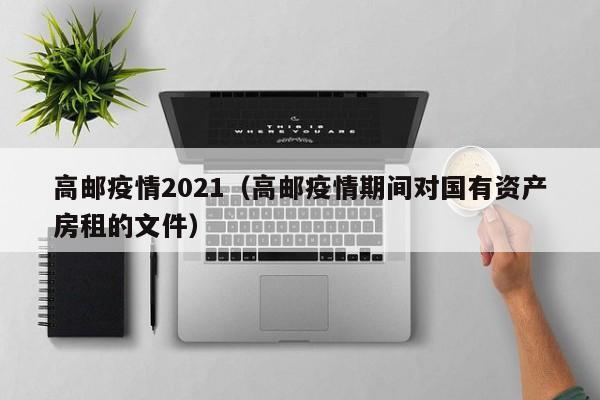 高邮疫情2021（高邮疫情期间对国有资产房租的文件）