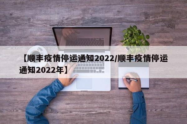 【顺丰疫情停运通知2022/顺丰疫情停运通知2022年】